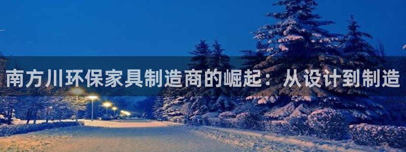 沐鸣2平台首页：南方川环保家具制造商的崛起：从设计到制造