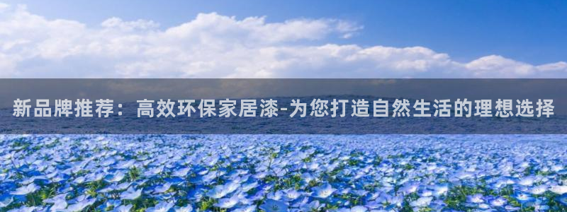 沐鸣23注册：新品牌推荐：高效环保家居漆-为您打造自然生活的