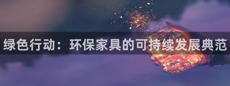 沐鸣2平台手机app：绿色行动：环保家具的可持续发展典范
