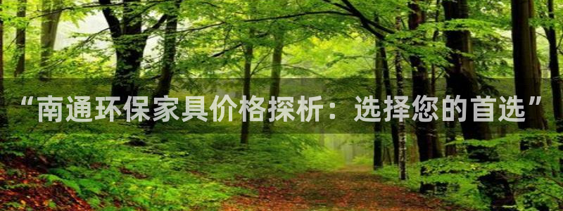 沐鸣2官方注册中心：“南通环保家具价格探析：选择您的首选”