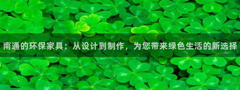 沐鸣2注册平台官网：南通的环保家具：从设计到制作，为您带来绿