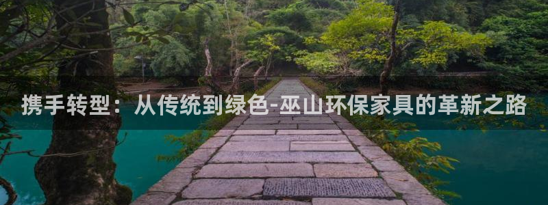 沐鸣2登陆：携手转型：从传统到绿色-巫山环保家具的革新之路