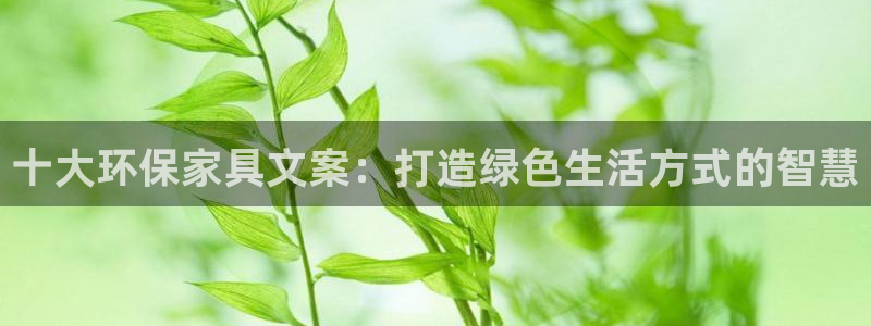 沐鸣2平台服务中心怎么样：十大环保家具文案：打造绿色生活方式