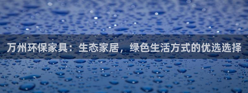 沐鸣2官网客服：万州环保家具：生态家居，绿色生活方式的优选选