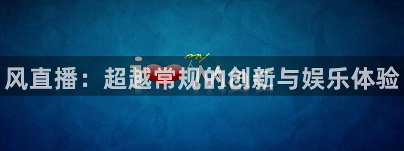 足球:无敌之全能绿茵巨星：风直播：超越常规的创新与娱乐体验