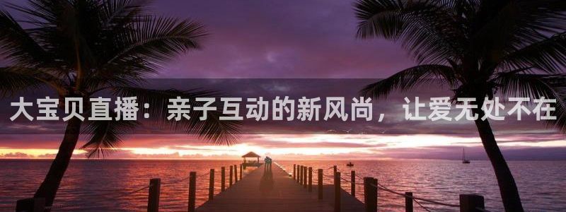 绿茵足球：大宝贝直播：亲子互动的新风尚，让爱无处不在