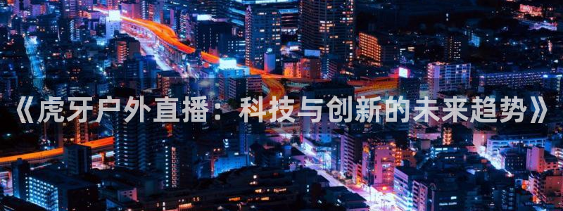 绿茵直播免费观看比赛：《虎牙户外直播：科技与创新的未来趋势》