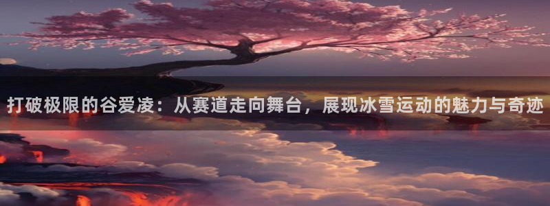 绿茵体育app官网入口：打破极限的谷爱凌：从赛道走向舞台，展现冰雪运动的魅力与奇迹